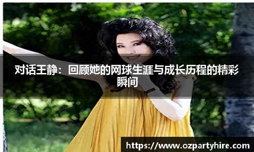 对话王静：回顾她的网球生涯与成长历程的精彩瞬间