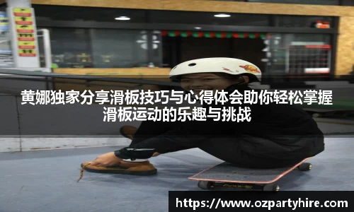 黄娜独家分享滑板技巧与心得体会助你轻松掌握滑板运动的乐趣与挑战