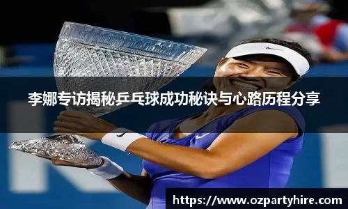 李娜专访揭秘乒乓球成功秘诀与心路历程分享